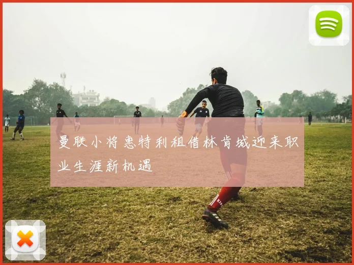 曼联小将惠特利租借林肯城迎来职业生涯新机遇