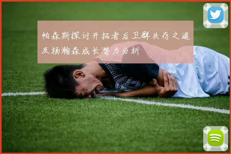 帕森斯探讨开拓者后卫群共存之道及杨瀚森成长潜力分析