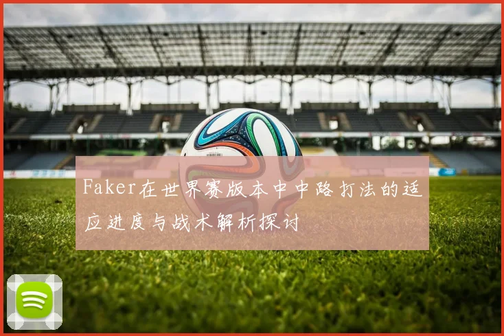 Faker在世界赛版本中中路打法的适应进度与战术解析探讨